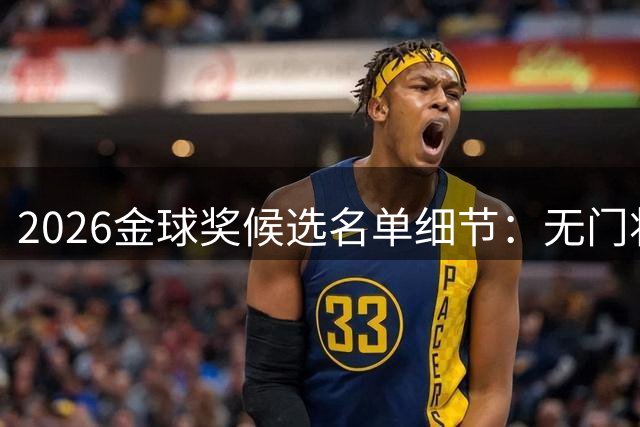 2026金球奖候选名单细节：无门将，德意荷缺席，巴黎占三分之一