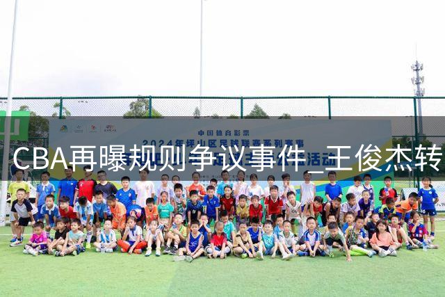 CBA再曝规则争议事件 王俊杰转会引发联盟震动